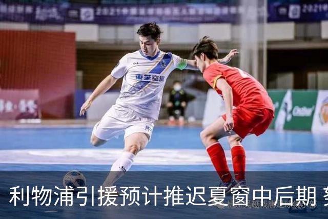 利物浦引援预计推迟夏窗中后期 努涅斯和萨拉赫都不可能回归