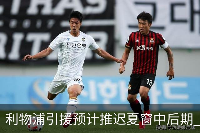利物浦引援预计推迟夏窗中后期 努涅斯和萨拉赫都不可能回归