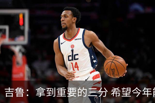 吉鲁：拿到重要的三分 希望今年能够赢得一些东西